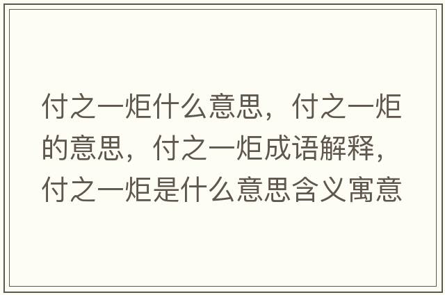 付之一炬什么意思，付之一炬的意思，付之一炬成語(yǔ)解釋?zhuān)吨痪媸鞘裁匆馑己x寓意