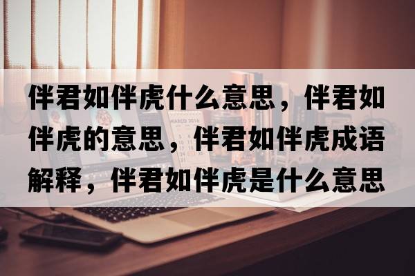 伴君如伴虎什么意思，伴君如伴虎的意思，伴君如伴虎成語(yǔ)解釋?zhuān)榫绨榛⑹鞘裁匆馑己x寓意