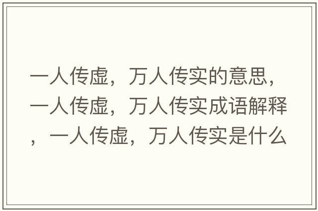 一人傳虛，萬(wàn)人傳實(shí)的意思，一人傳虛，萬(wàn)人傳實(shí)成語(yǔ)解釋?zhuān)蝗藗魈?，萬(wàn)人傳實(shí)是什么意思含義寓意
