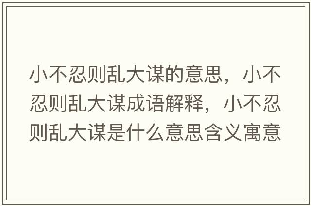 小不忍則亂大謀的意思，小不忍則亂大謀成語(yǔ)解釋?zhuān)〔蝗虅t亂大謀是什么意思含義寓意