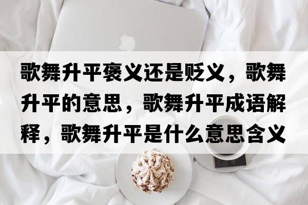 歌舞升平褒義還是貶義，歌舞升平的意思，歌舞升平成語(yǔ)解釋?zhuān)栉枭绞鞘裁匆馑己x寓意