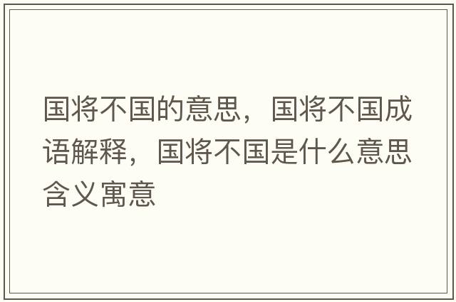 國將不國的意思，國將不國成語(yǔ)解釋?zhuān)瑖鴮⒉粐鞘裁匆馑己x寓意