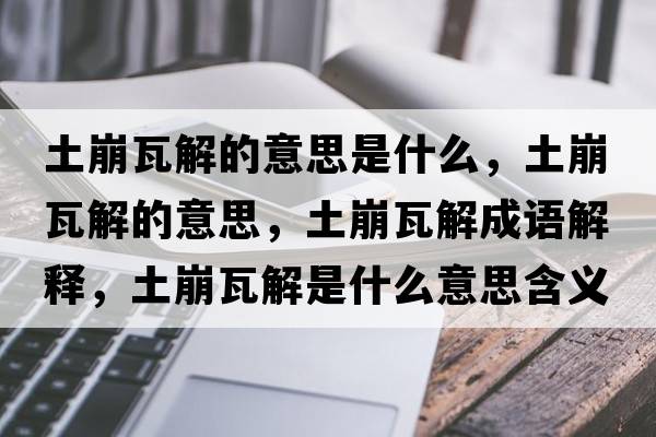 土崩瓦解的意思是什么，土崩瓦解的意思，土崩瓦解成語(yǔ)解釋?zhuān)帘劳呓馐鞘裁匆馑己x寓意