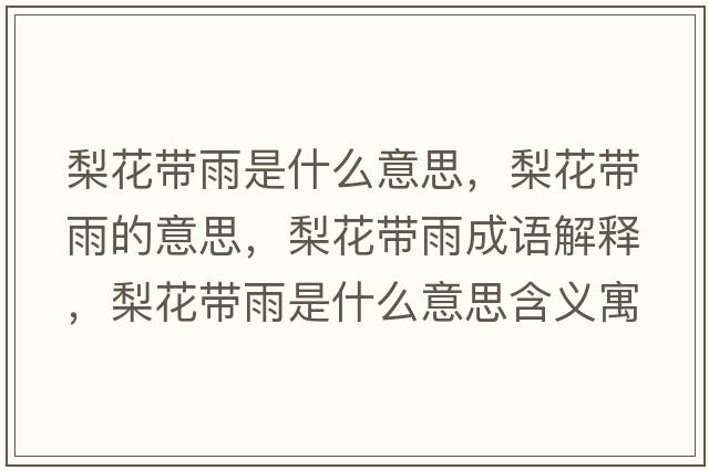 梨花帶雨是什么意思，梨花帶雨的意思，梨花帶雨成語(yǔ)解釋?zhuān)婊◣в晔鞘裁匆馑己x寓意