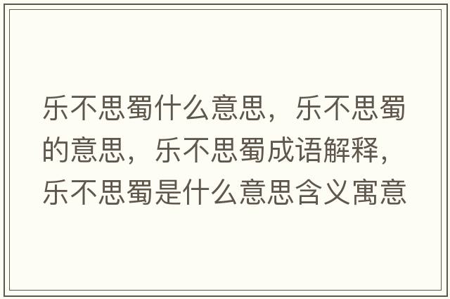 樂(lè )不思蜀什么意思，樂(lè )不思蜀的意思，樂(lè )不思蜀成語(yǔ)解釋?zhuān)瑯?lè )不思蜀是什么意思含義寓意