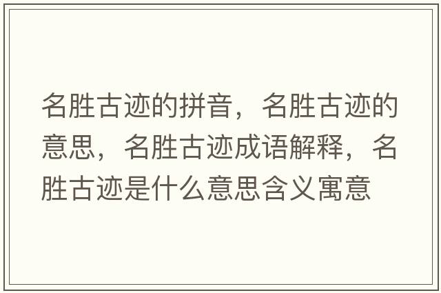 名勝古跡的拼音，名勝古跡的意思，名勝古跡成語(yǔ)解釋?zhuān)麆俟袍E是什么意思含義寓意