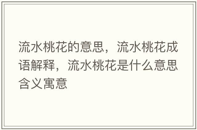 流水桃花的意思，流水桃花成語(yǔ)解釋?zhuān)魉一ㄊ鞘裁匆馑己x寓意