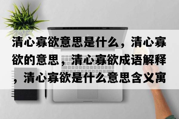 清心寡欲意思是什么，清心寡欲的意思，清心寡欲成語(yǔ)解釋?zhuān)逍墓延鞘裁匆馑己x寓意