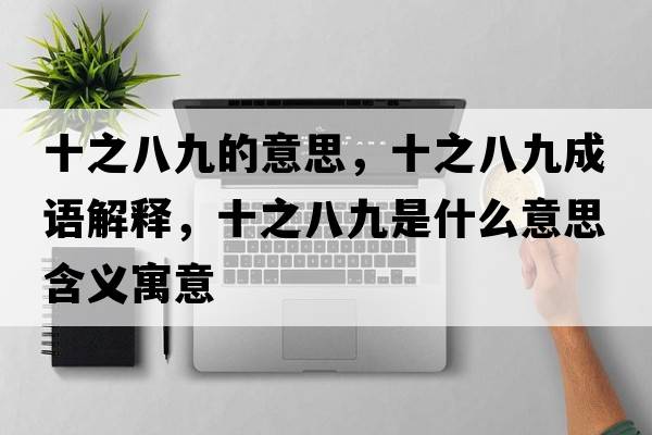 十之八九的意思，十之八九成語(yǔ)解釋?zhuān)司攀鞘裁匆馑己x寓意
