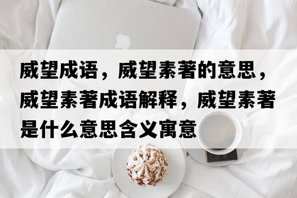 威望成語(yǔ)，威望素著(zhù)的意思，威望素著(zhù)成語(yǔ)解釋?zhuān)刂?zhù)是什么意思含義寓意