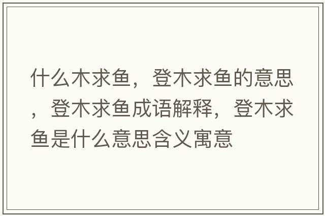 什么木求魚(yú)，登木求魚(yú)的意思，登木求魚(yú)成語(yǔ)解釋?zhuān)悄厩篝~(yú)是什么意思含義寓意