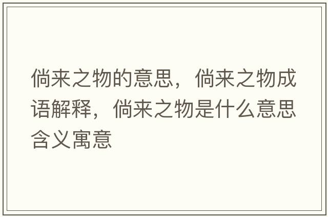 倘來(lái)之物的意思，倘來(lái)之物成語(yǔ)解釋?zhuān)葋?lái)之物是什么意思含義寓意