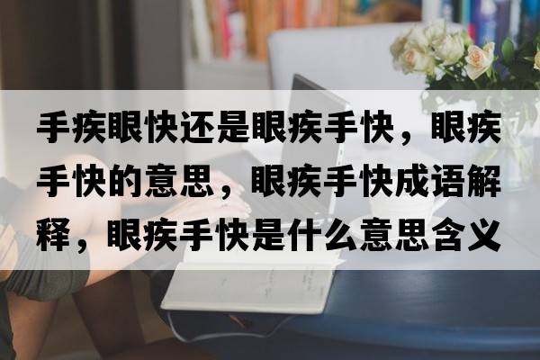 手疾眼快還是眼疾手快，眼疾手快的意思，眼疾手快成語(yǔ)解釋?zhuān)奂彩挚焓鞘裁匆馑己x寓意