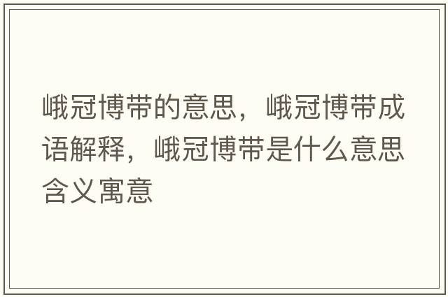 峨冠博帶的意思，峨冠博帶成語(yǔ)解釋?zhuān)牍诓鞘裁匆馑己x寓意