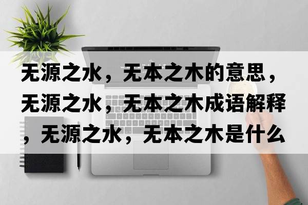 無(wú)源之水，無(wú)本之木的意思，無(wú)源之水，無(wú)本之木成語(yǔ)解釋?zhuān)瑹o(wú)源之水，無(wú)本之木是什么意思含義寓意