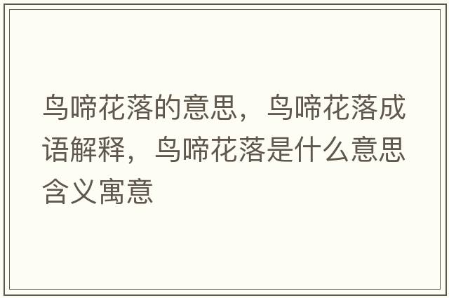 鳥(niǎo)啼花落的意思，鳥(niǎo)啼花落成語(yǔ)解釋?zhuān)B(niǎo)啼花落是什么意思含義寓意
