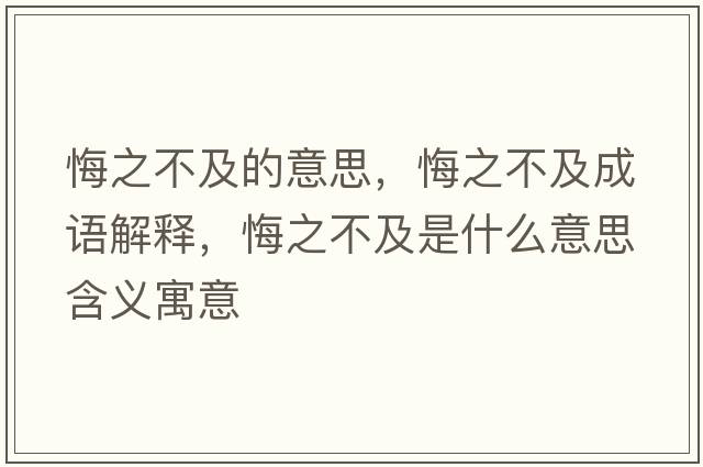 悔之不及的意思，悔之不及成語(yǔ)解釋?zhuān)谥患笆鞘裁匆馑己x寓意
