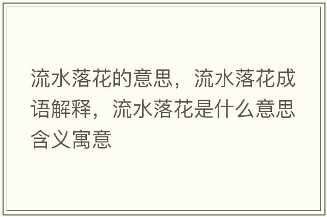 流水落花的意思，流水落花成語(yǔ)解釋?zhuān)魉浠ㄊ鞘裁匆馑己x寓意