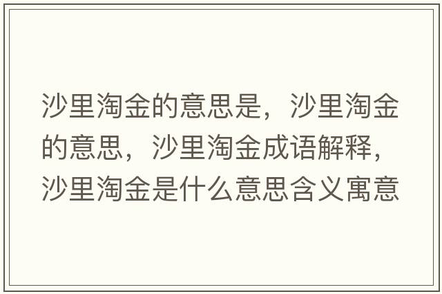 沙里淘金的意思是，沙里淘金的意思，沙里淘金成語(yǔ)解釋?zhuān)忱锾越鹗鞘裁匆馑己x寓意