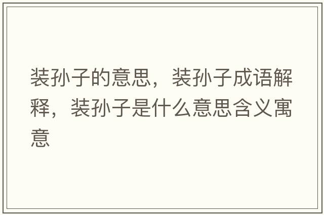 裝孫子的意思，裝孫子成語(yǔ)解釋?zhuān)b孫子是什么意思含義寓意