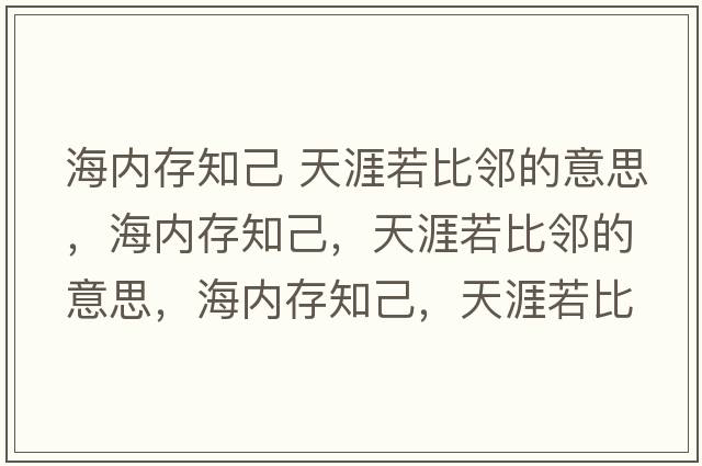 海內存知己 天涯若比鄰的意思，海內存知己，天涯若比鄰的意思，海內存知己，天涯若比鄰成語(yǔ)解釋?zhuān)却嬷?，天涯若比鄰是什么意思含義寓意