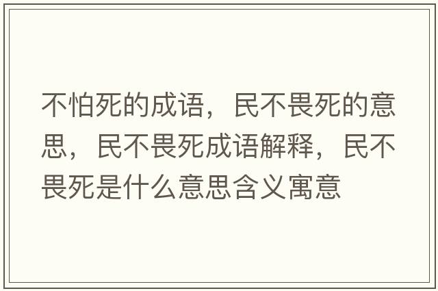 不怕死的成語(yǔ)，民不畏死的意思，民不畏死成語(yǔ)解釋?zhuān)癫晃匪朗鞘裁匆馑己x寓意