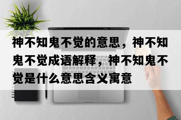 神不知鬼不覺(jué)的意思，神不知鬼不覺(jué)成語(yǔ)解釋?zhuān)癫恢聿挥X(jué)是什么意思含義寓意