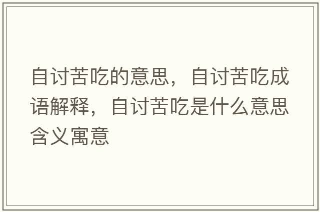 自討苦吃的意思，自討苦吃成語(yǔ)解釋?zhuān)杂懣喑允鞘裁匆馑己x寓意