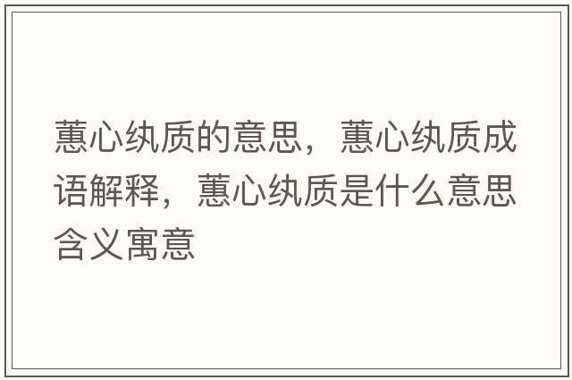 蕙心紈質(zhì)的意思，蕙心紈質(zhì)成語(yǔ)解釋?zhuān)バ募w質(zhì)是什么意思含義寓意