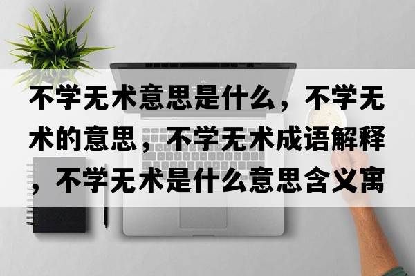 不學(xué)無(wú)術(shù)意思是什么，不學(xué)無(wú)術(shù)的意思，不學(xué)無(wú)術(shù)成語(yǔ)解釋?zhuān)粚W(xué)無(wú)術(shù)是什么意思含義寓意