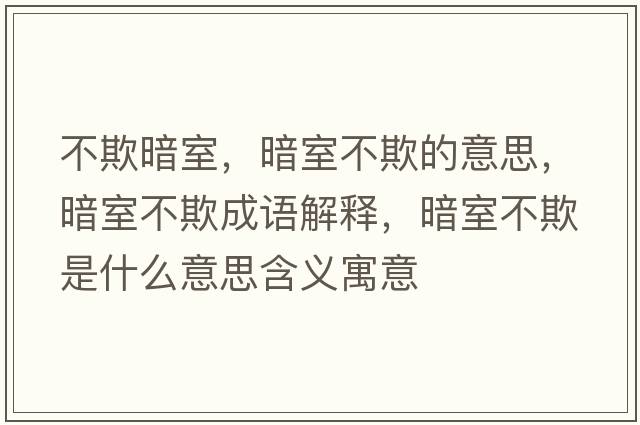 不欺暗室，暗室不欺的意思，暗室不欺成語(yǔ)解釋?zhuān)凳也黄凼鞘裁匆馑己x寓意