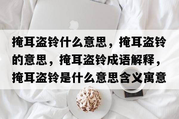 掩耳盜鈴什么意思，掩耳盜鈴的意思，掩耳盜鈴成語(yǔ)解釋?zhuān)诙I鈴是什么意思含義寓意