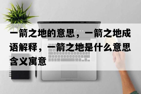 一箭之地的意思，一箭之地成語(yǔ)解釋?zhuān)患厥鞘裁匆馑己x寓意