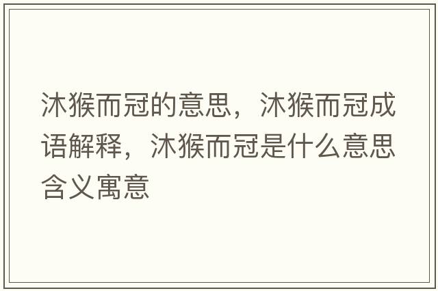 沐猴而冠的意思，沐猴而冠成語(yǔ)解釋?zhuān)搴锒谑鞘裁匆馑己x寓意