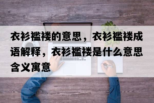 衣衫襤褸的意思，衣衫襤褸成語(yǔ)解釋?zhuān)律酪h褸是什么意思含義寓意