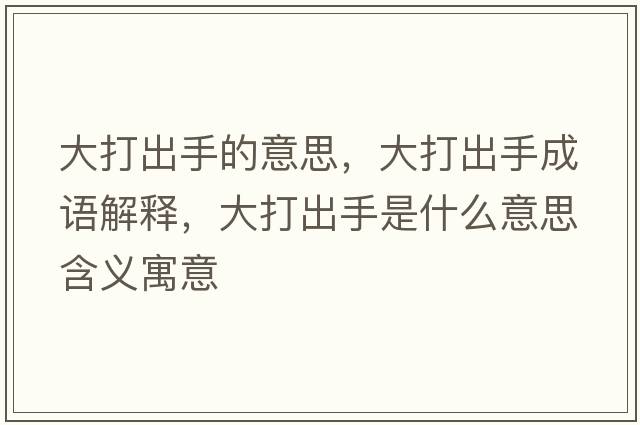 大打出手的意思，大打出手成語(yǔ)解釋?zhuān)蟠虺鍪质鞘裁匆馑己x寓意