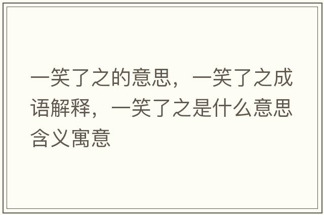 一笑了之的意思，一笑了之成語(yǔ)解釋?zhuān)恍α酥鞘裁匆馑己x寓意