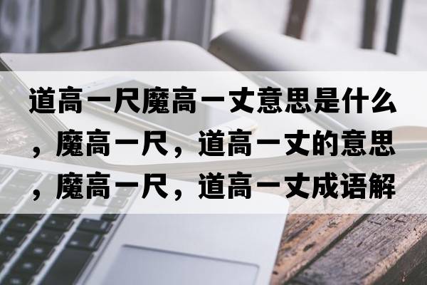 道高一尺魔高一丈意思是什么，魔高一尺，道高一丈的意思，魔高一尺，道高一丈成語(yǔ)解釋?zhuān)Ц咭怀?，道高一丈是什么意思含義寓意