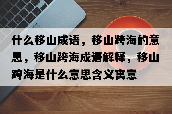 什么移山成語(yǔ)，移山跨海的意思，移山跨海成語(yǔ)解釋?zhuān)粕娇绾Ｊ鞘裁匆馑己x寓意