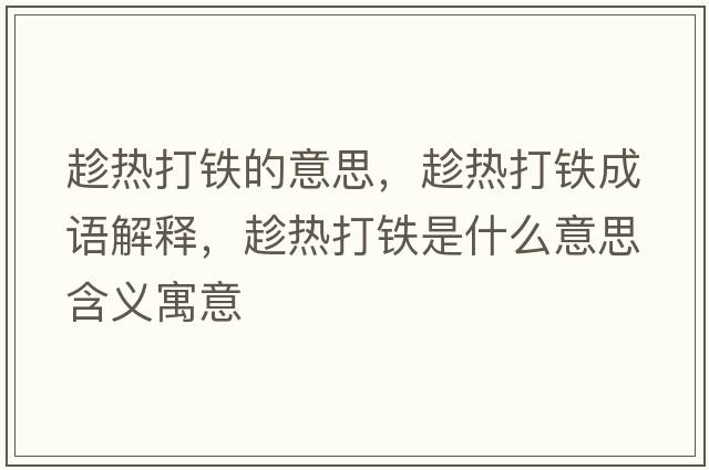 趁熱打鐵的意思，趁熱打鐵成語(yǔ)解釋?zhuān)脽岽蜩F是什么意思含義寓意