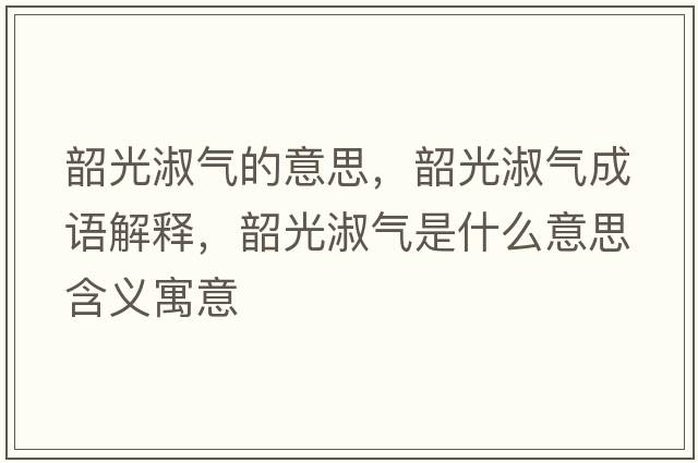 韶光淑氣的意思，韶光淑氣成語(yǔ)解釋?zhuān)毓馐鐨馐鞘裁匆馑己x寓意