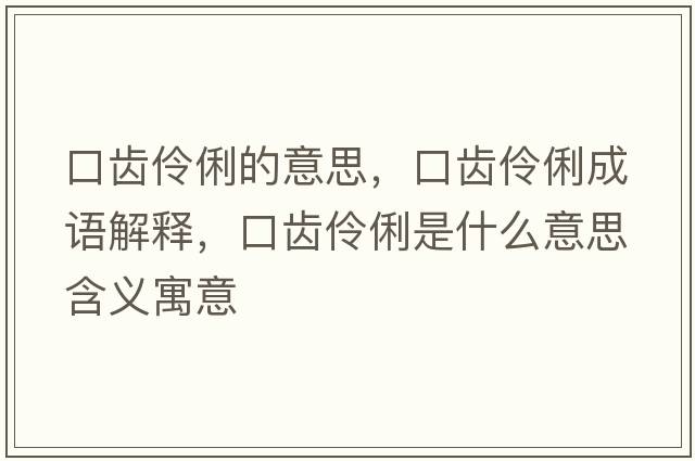 口齒伶俐的意思，口齒伶俐成語(yǔ)解釋?zhuān)邶X伶俐是什么意思含義寓意