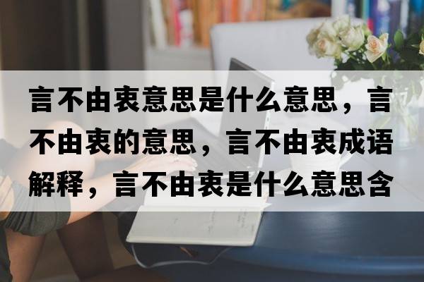 言不由衷意思是什么意思，言不由衷的意思，言不由衷成語(yǔ)解釋?zhuān)圆挥芍允鞘裁匆馑己x寓意