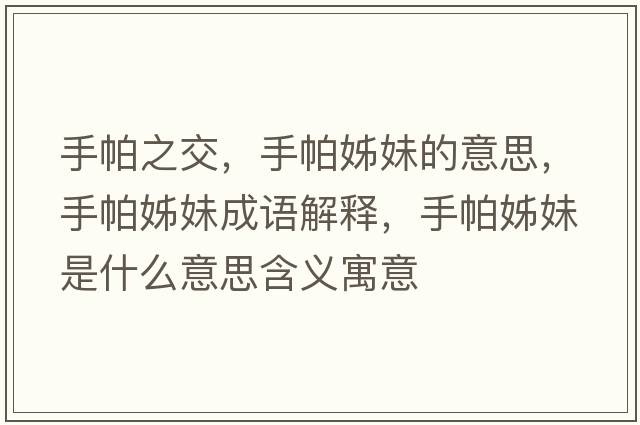 手帕之交，手帕姊妹的意思，手帕姊妹成語(yǔ)解釋?zhuān)峙伶⒚檬鞘裁匆馑己x寓意