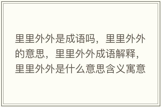 里里外外是成語(yǔ)嗎，里里外外的意思，里里外外成語(yǔ)解釋?zhuān)锢锿馔馐鞘裁匆馑己x寓意