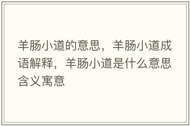 羊腸小道的意思，羊腸小道成語(yǔ)解釋?zhuān)蚰c小道是什么意思含義寓意