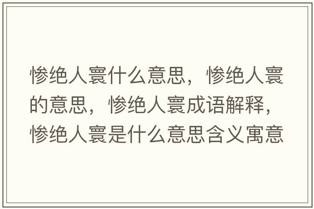 慘絕人寰什么意思，慘絕人寰的意思，慘絕人寰成語(yǔ)解釋?zhuān)瑧K絕人寰是什么意思含義寓意