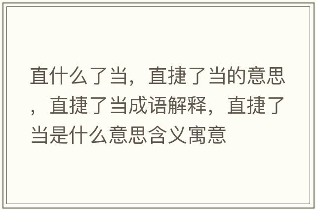 直什么了當，直捷了當的意思，直捷了當成語(yǔ)解釋?zhuān)苯萘水斒鞘裁匆馑己x寓意