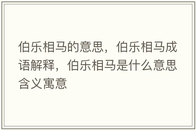 伯樂(lè )相馬的意思，伯樂(lè )相馬成語(yǔ)解釋?zhuān)畼?lè )相馬是什么意思含義寓意