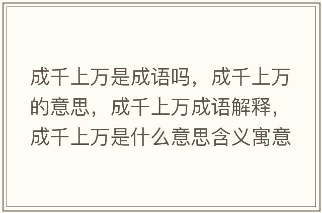 成千上萬(wàn)是成語(yǔ)嗎，成千上萬(wàn)的意思，成千上萬(wàn)成語(yǔ)解釋?zhuān)汕先f(wàn)是什么意思含義寓意